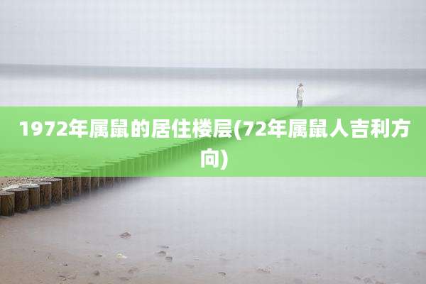 1972年属鼠的居住楼层(72年属鼠人吉利方向)