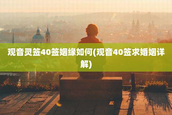 观音灵签40签姻缘如何(观音40签求婚姻详解)