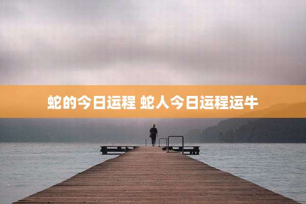蛇的今日运程 蛇人今日运程运牛