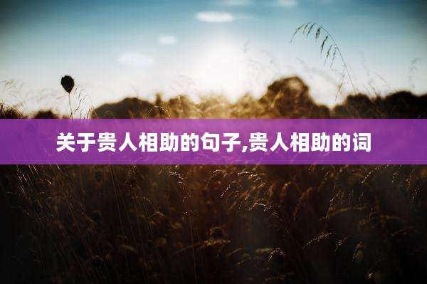 关于贵人相助的句子,贵人相助的词