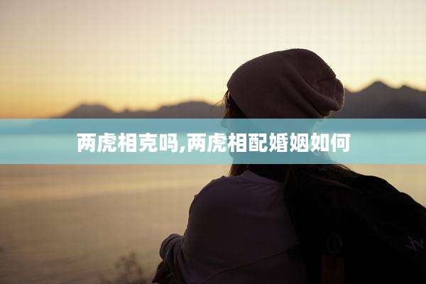 两虎相克吗,两虎相配婚姻如何