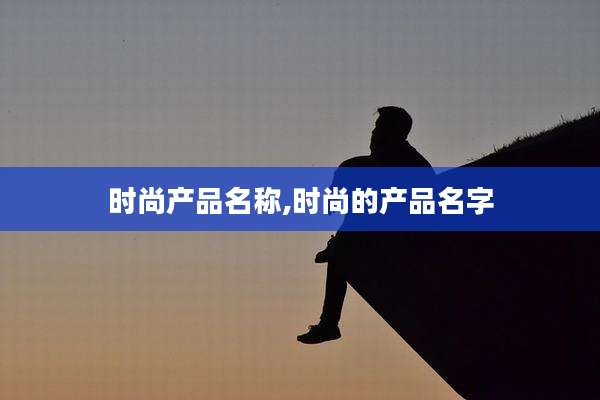 时尚产品名称,时尚的产品名字
