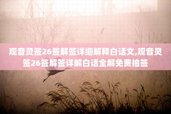 观音灵签26签解签详细解释白话文,观音灵签26签解签详解白话全解免费抽签