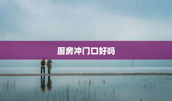 厨房冲门口好吗