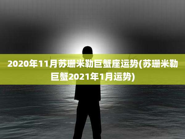 2020年11月苏珊米勒巨蟹座运势(苏珊米勒巨蟹2021年1月运势)