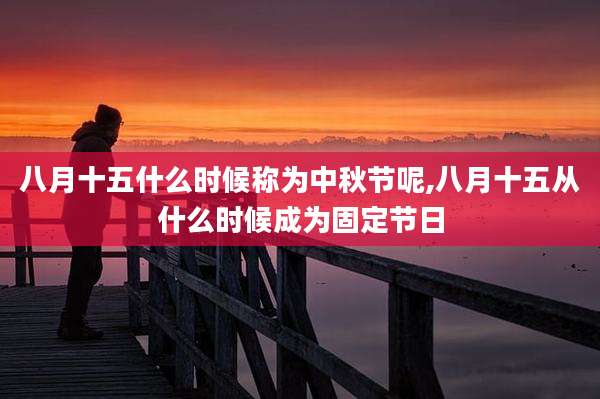 八月十五什么时候称为中秋节呢,八月十五从什么时候成为固定节日