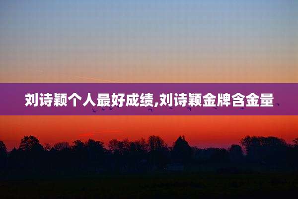 刘诗颖个人最好成绩,刘诗颖金牌含金量