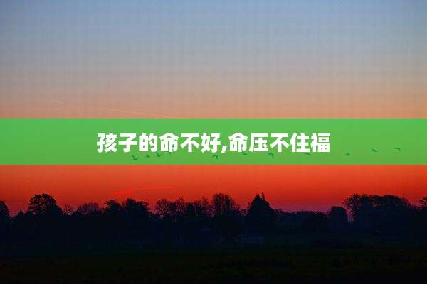 孩子的命不好,命压不住福