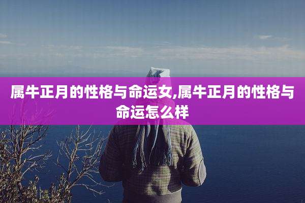 属牛正月的性格与命运女,属牛正月的性格与命运怎么样