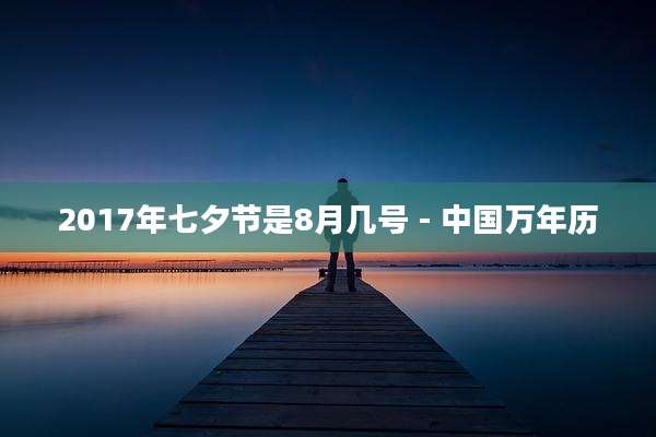 2017年七夕节是8月几号 - 中国万年历