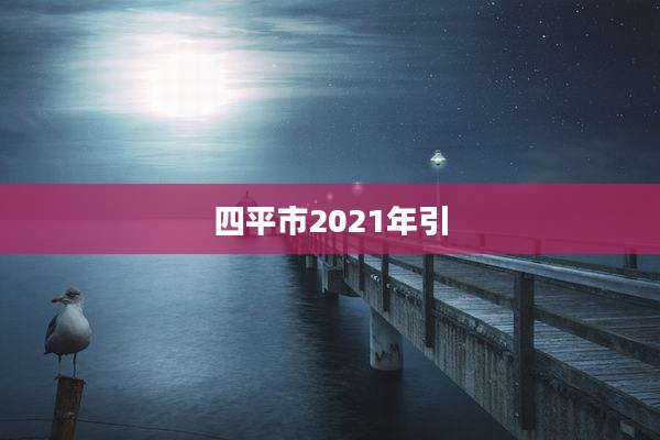 四平市2021年引