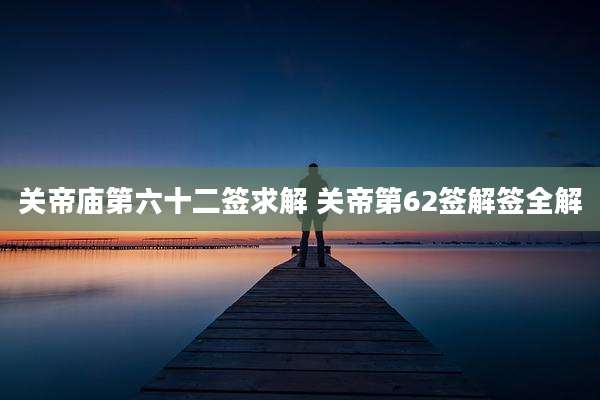 关帝庙第六十二签求解 关帝第62签解签全解