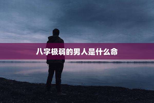 八字极弱的男人是什么命