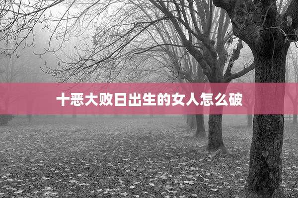 十恶大败日出生的女人怎么破