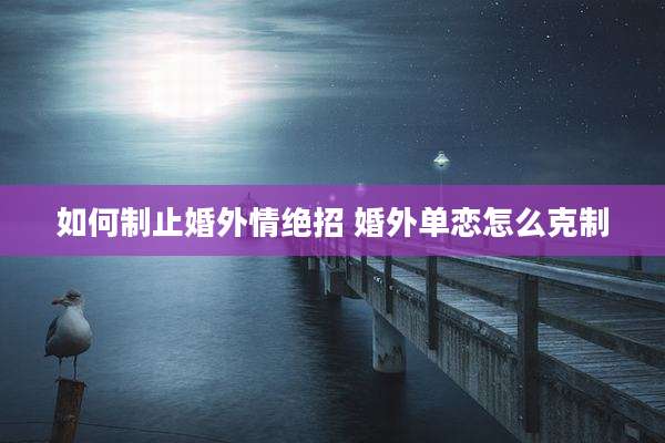 如何制止婚外情绝招 婚外单恋怎么克制