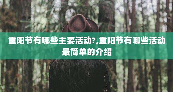 重阳节有哪些主要活动?,重阳节有哪些活动最简单的介绍