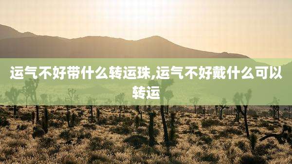 运气不好带什么转运珠,运气不好戴什么可以转运