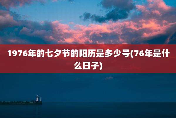 1976年的七夕节的阳历是多少号(76年是什么日子)