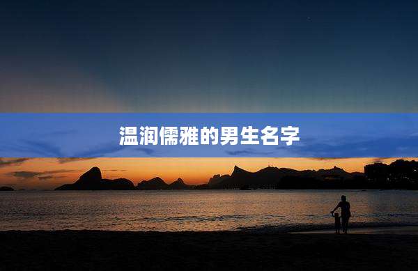 温润儒雅的男生名字