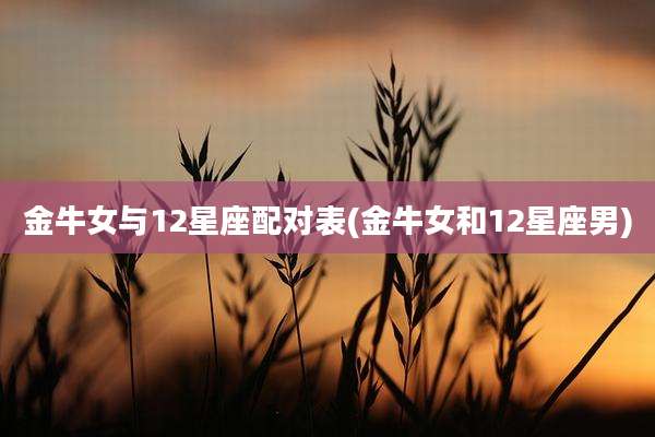 金牛女与12星座配对表(金牛女和12星座男)
