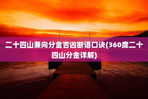 二十四山兼向分金吉凶断语口诀(360度二十四山分金详解)