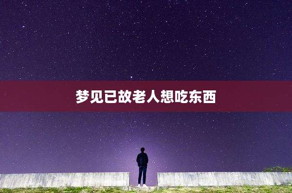 梦见已故老人想吃东西