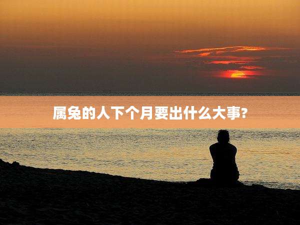 属兔的人下个月要出什么大事?