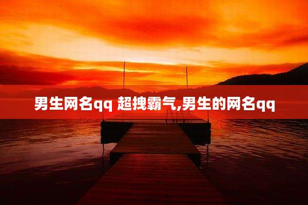 男生网名qq 超拽霸气,男生的网名qq