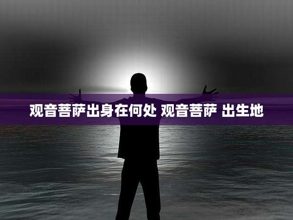 观音菩萨出身在何处 观音菩萨 出生地