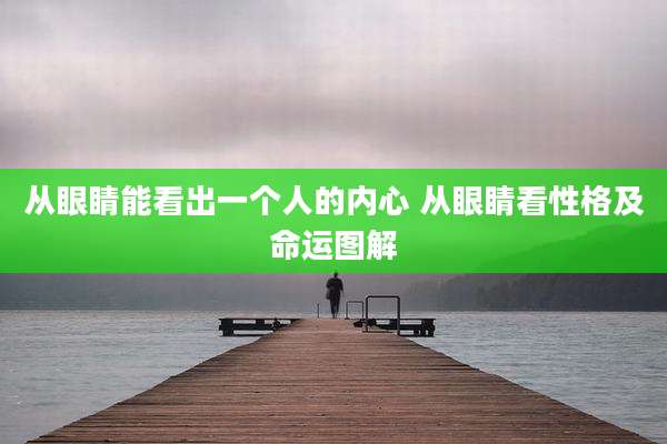 从眼睛能看出一个人的内心 从眼睛看性格及命运图解