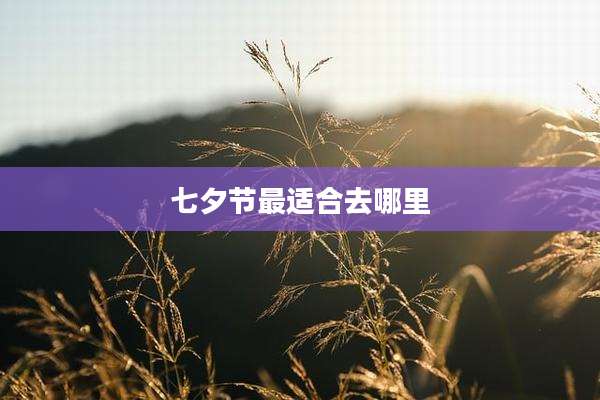 七夕节最适合去哪里