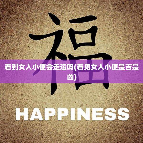 看到女人小便会走运吗(看见女人小便是吉是凶)