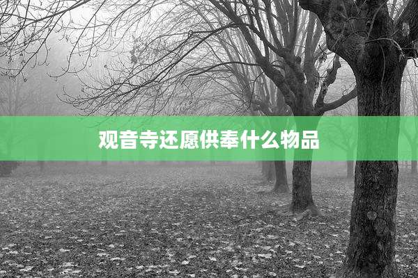 观音寺还愿供奉什么物品