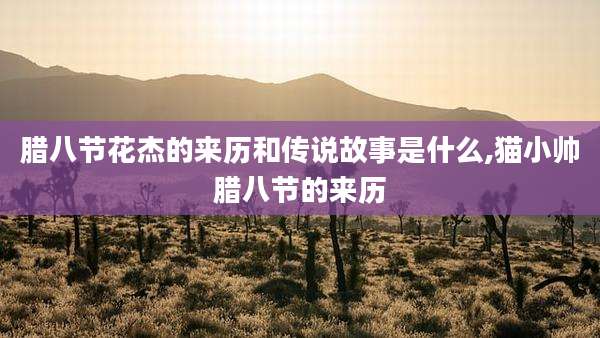 腊八节花杰的来历和传说故事是什么,猫小帅腊八节的来历