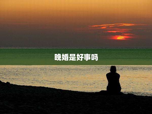 晚婚是好事吗
