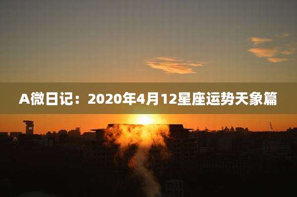 A微日记:2020年4月12星座运势天象篇