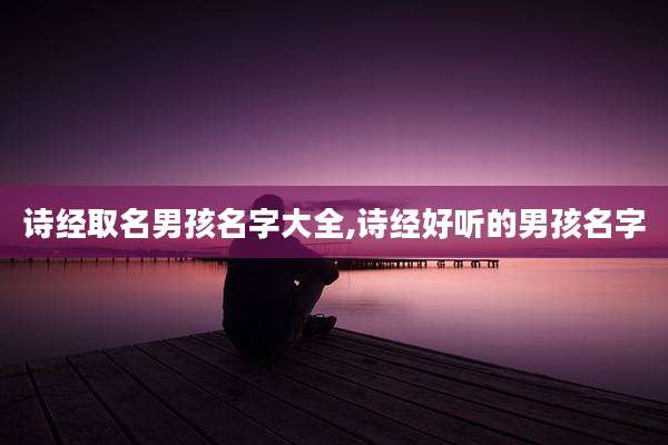 诗经取名男孩名字大全,诗经好听的男孩名字