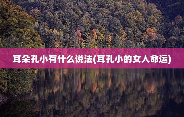 耳朵孔小有什么说法(耳孔小的女人命运)