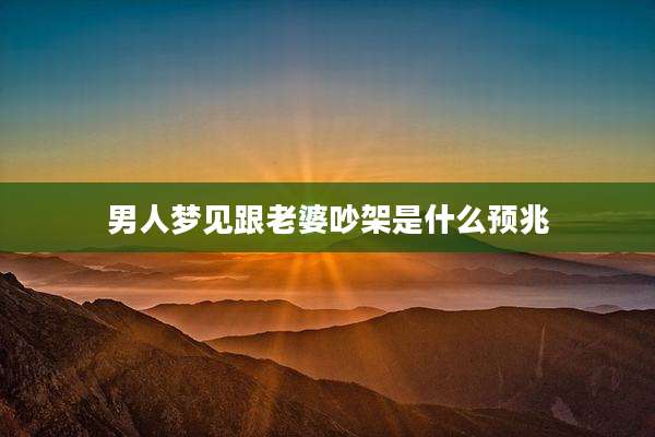 男人梦见跟老婆吵架是什么预兆