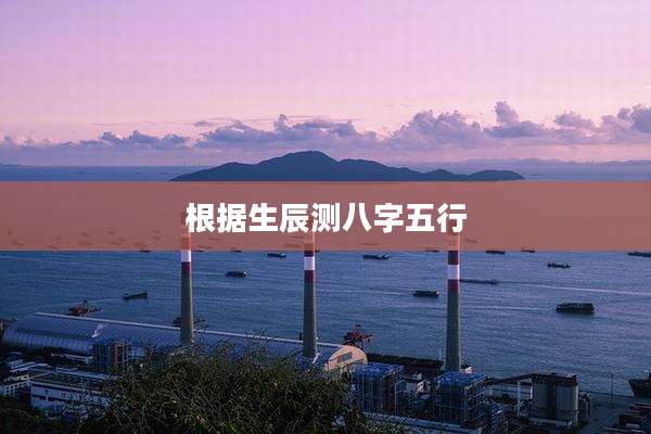 根据生辰测八字五行