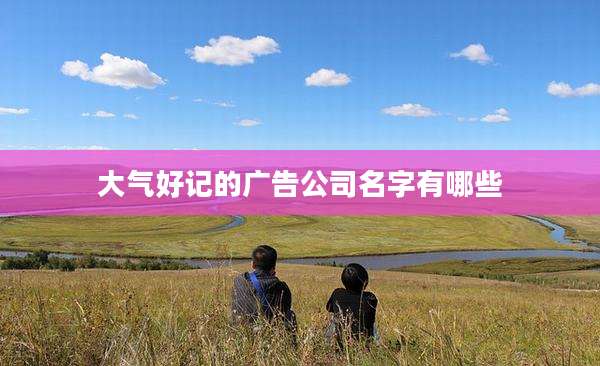大气好记的广告公司名字有哪些