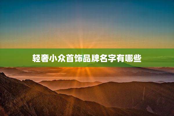 轻奢小众首饰品牌名字有哪些