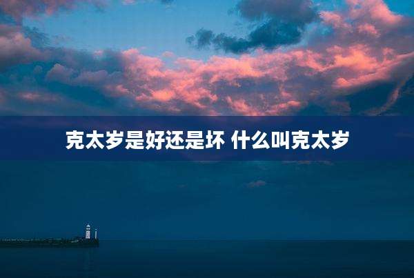克太岁是好还是坏 什么叫克太岁