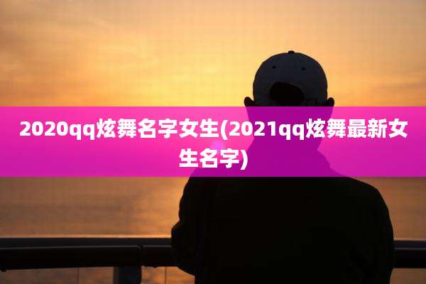 2020qq炫舞名字女生(2021qq炫舞最新女生名字)