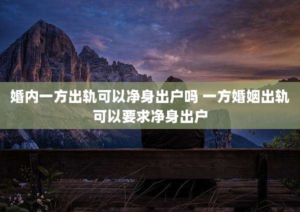 婚内一方出轨可以净身出户吗 一方婚姻出轨可以要求净身出户