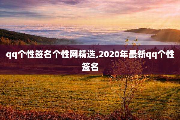 qq个性签名个性网精选,2020年最新qq个性签名