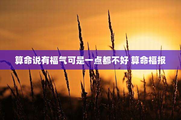 算命说有福气可是一点都不好 算命福报