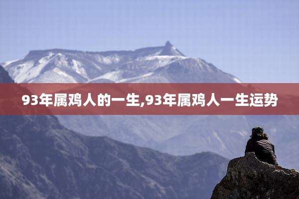 93年属鸡人的一生,93年属鸡人一生运势