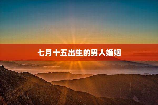 七月十五出生的男人婚姻