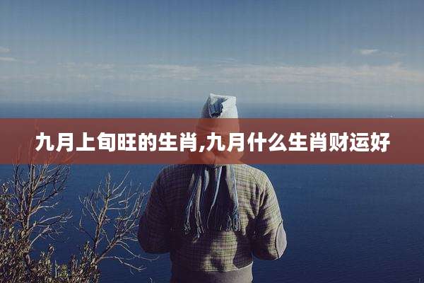 九月上旬旺的生肖,九月什么生肖财运好